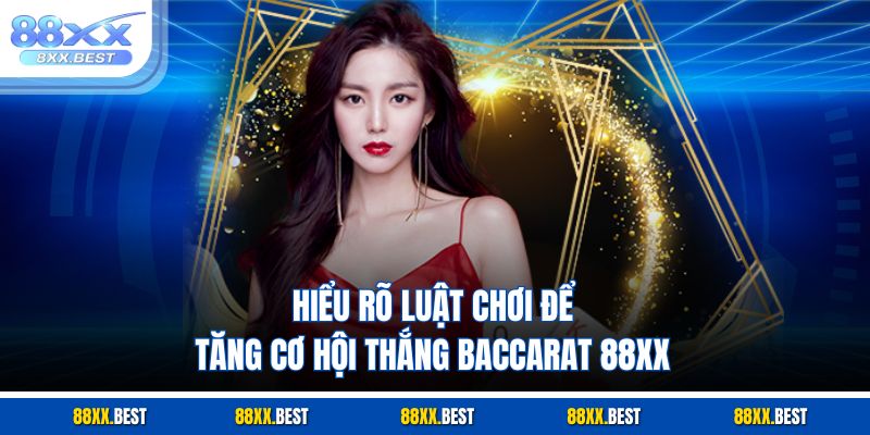 Hiểu rõ luật chơi để tăng cơ hội thắng baccarat 88XX